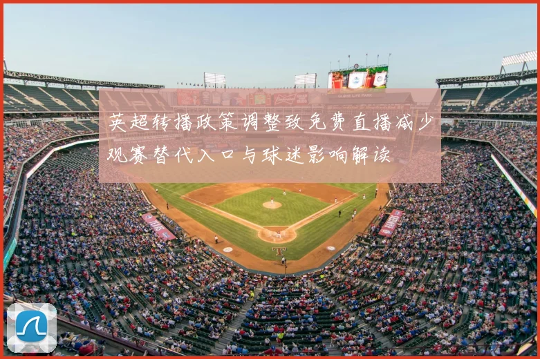 英超转播政策调整致免费直播减少观赛替代入口与球迷影响解读