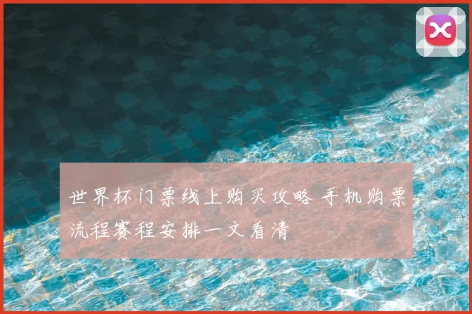 世界杯门票线上购买攻略 手机购票流程赛程安排一文看清