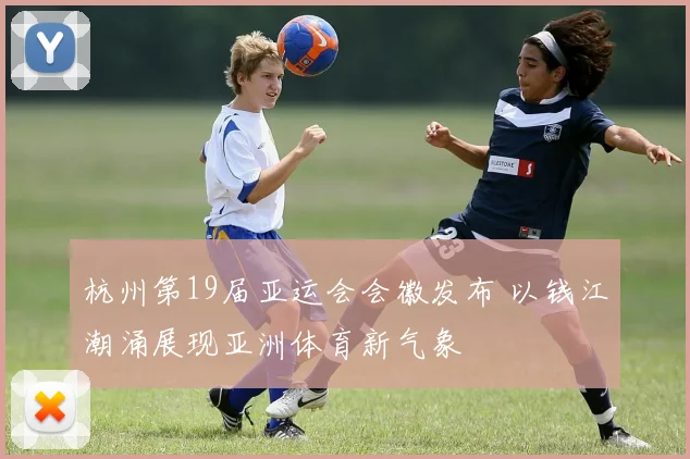 杭州第19届亚运会会徽发布 以钱江潮涌展现亚洲体育新气象