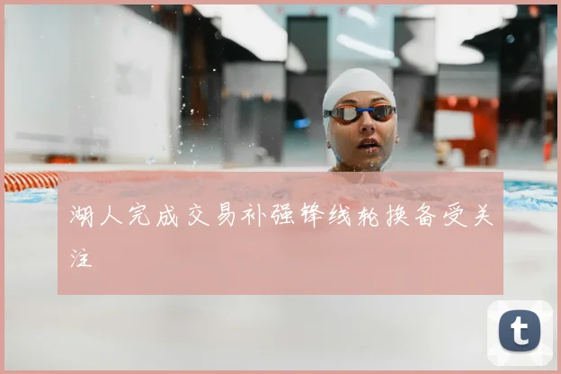 湖人完成交易补强锋线轮换备受关注