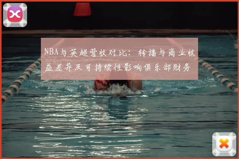 NBA与英超营收对比:转播与商业收益差异及可持续性影响俱乐部财务