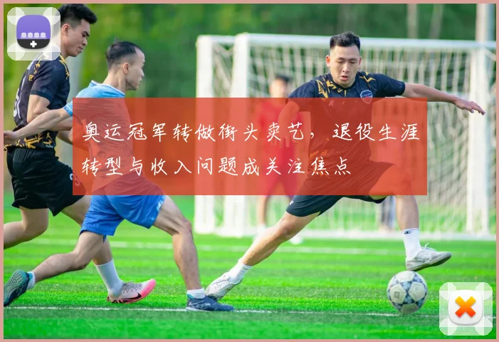 奥运冠军转做街头卖艺，退役生涯转型与收入问题成关注焦点