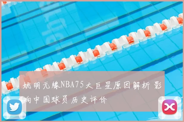 姚明无缘NBA75大巨星原因解析 影响中国球员历史评价