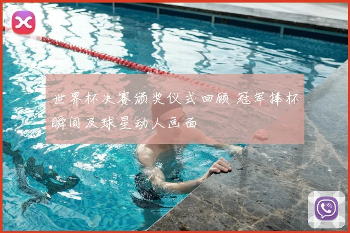 世界杯决赛颁奖仪式回顾 冠军捧杯瞬间及球星动人画面