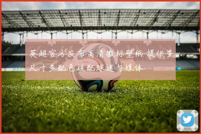 英超官方发布高清徽标壁纸 提供多尺寸多配色适配球迷与媒体