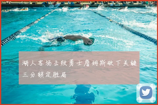 湖人客场击败勇士詹姆斯砍下关键三分锁定胜局