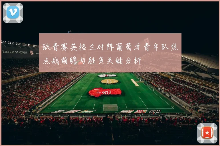 欧青赛英格兰对阵葡萄牙青年队焦点战前瞻与胜负关键分析