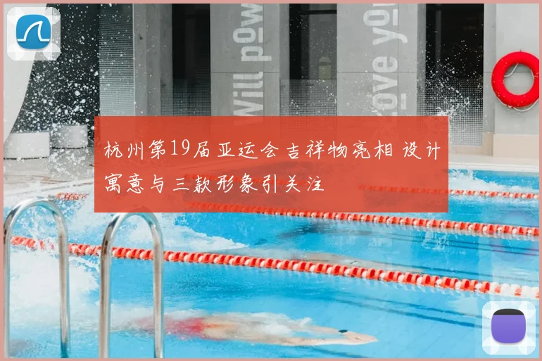 杭州第19届亚运会吉祥物亮相 设计寓意与三款形象引关注