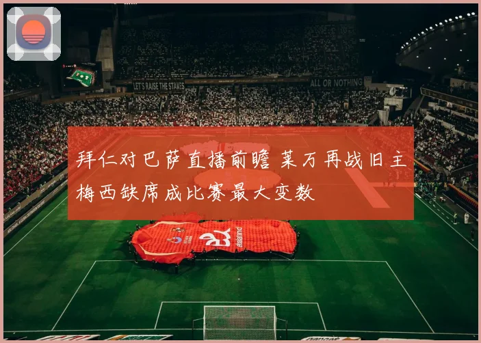 拜仁对巴萨直播前瞻 莱万再战旧主梅西缺席成比赛最大变数