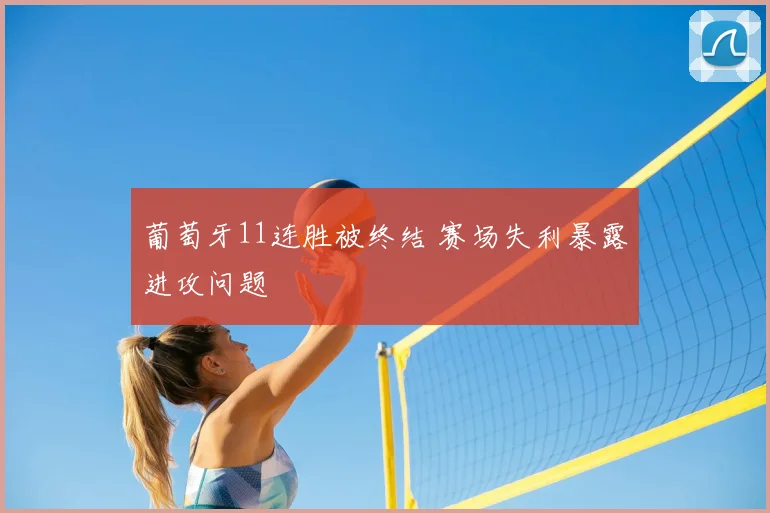 葡萄牙11连胜被终结 赛场失利暴露进攻问题