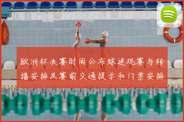 欧洲杯决赛时间公布球迷观赛与转播安排及赛前交通提示和门票安排