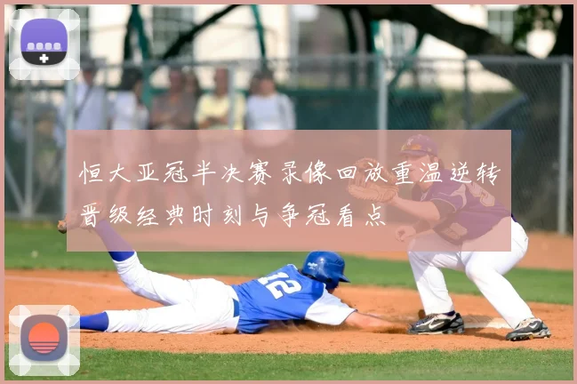 恒大亚冠半决赛录像回放重温逆转晋级经典时刻与争冠看点