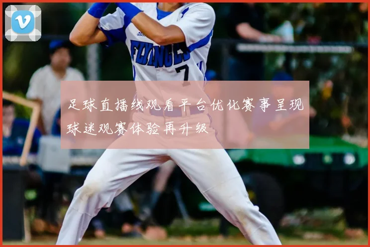 足球直播线观看平台优化赛事呈现球迷观赛体验再升级
