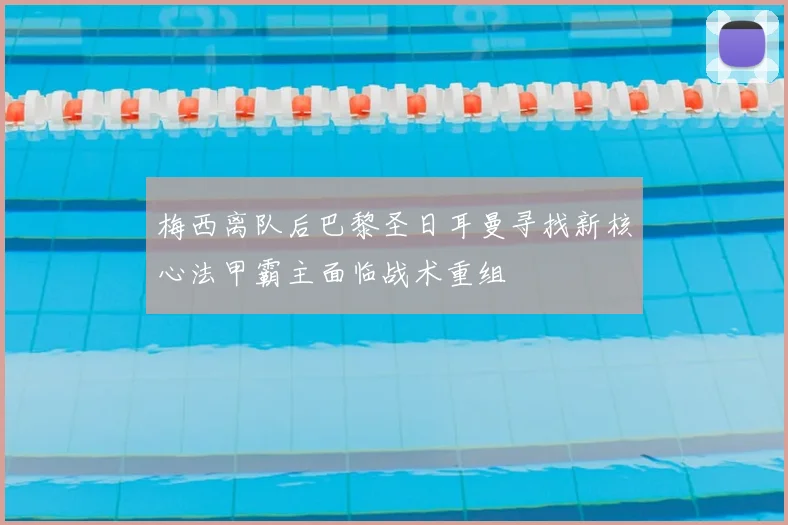 梅西离队后巴黎圣日耳曼寻找新核心法甲霸主面临战术重组