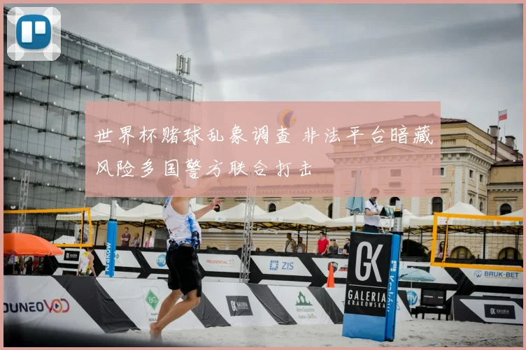 世界杯赌球乱象调查 非法平台暗藏风险多国警方联合打击