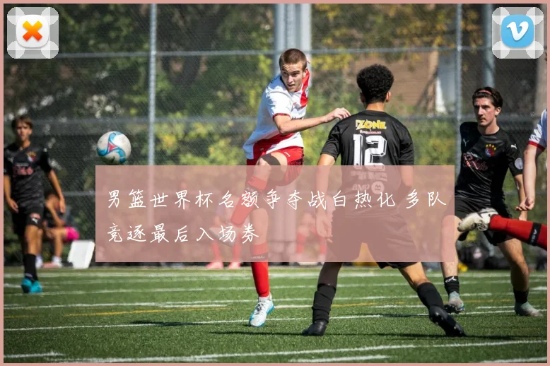 男篮世界杯名额争夺战白热化 多队竞逐最后入场券