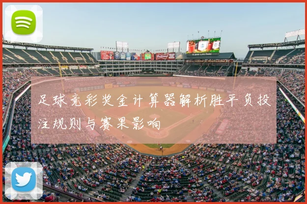 足球竞彩奖金计算器解析胜平负投注规则与赛果影响