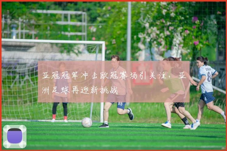 亚冠冠军冲击欧冠赛场引关注，亚洲足球再迎新挑战