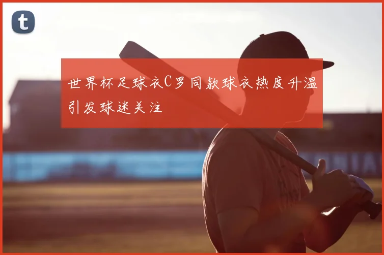世界杯足球衣C罗同款球衣热度升温引发球迷关注