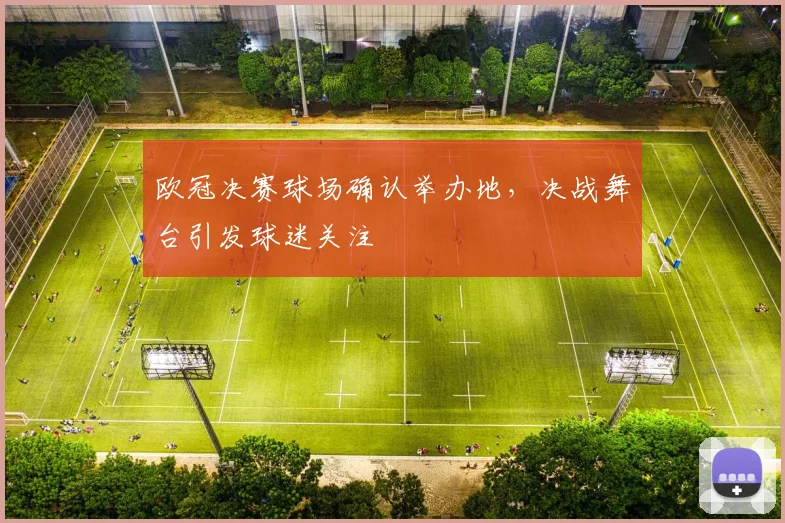欧冠决赛球场确认举办地，决战舞台引发球迷关注