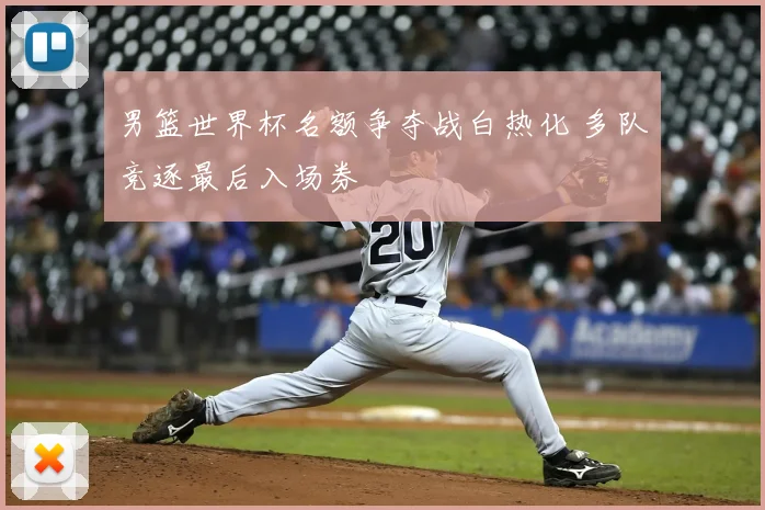 男篮世界杯名额争夺战白热化 多队竞逐最后入场券