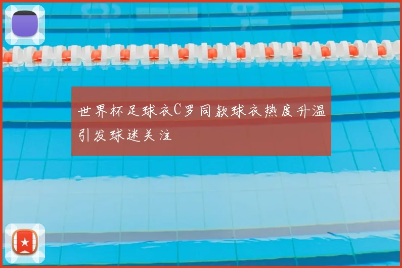 世界杯足球衣C罗同款球衣热度升温引发球迷关注
