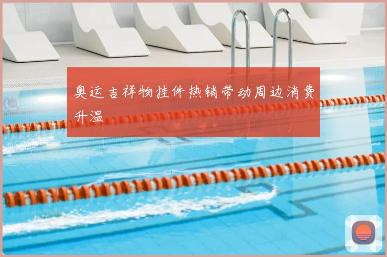 奥运吉祥物挂件热销带动周边消费升温