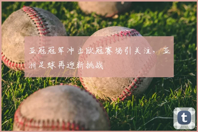 亚冠冠军冲击欧冠赛场引关注，亚洲足球再迎新挑战