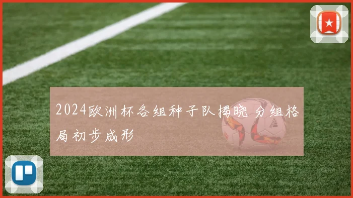 2024欧洲杯各组种子队揭晓 分组格局初步成形
